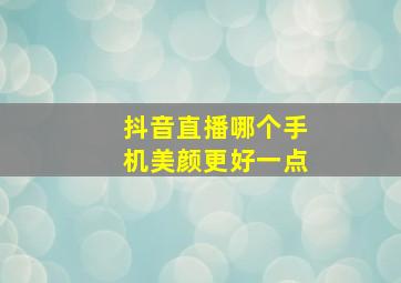 抖音直播哪个手机美颜更好一点