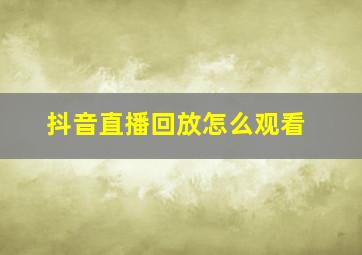 抖音直播回放怎么观看