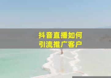 抖音直播如何引流推广客户