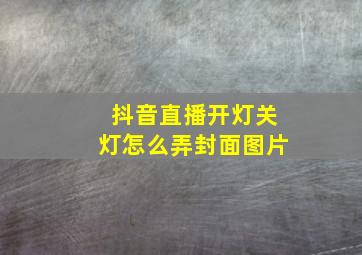 抖音直播开灯关灯怎么弄封面图片