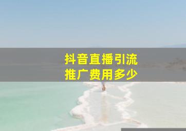 抖音直播引流推广费用多少