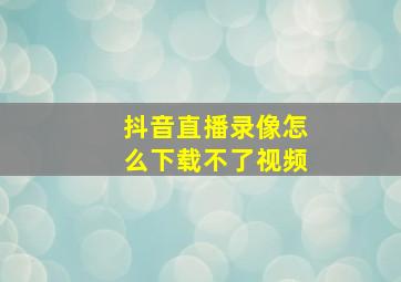 抖音直播录像怎么下载不了视频