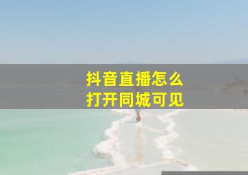 抖音直播怎么打开同城可见