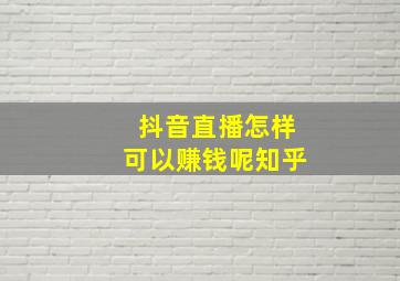 抖音直播怎样可以赚钱呢知乎