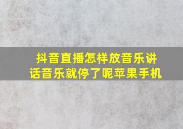 抖音直播怎样放音乐讲话音乐就停了呢苹果手机