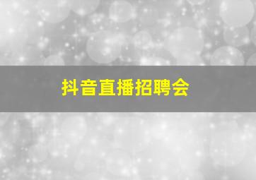 抖音直播招聘会