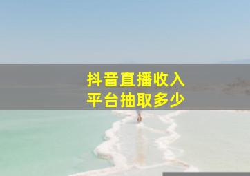 抖音直播收入平台抽取多少