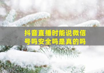 抖音直播时能说微信号吗安全吗是真的吗