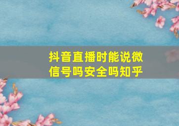 抖音直播时能说微信号吗安全吗知乎