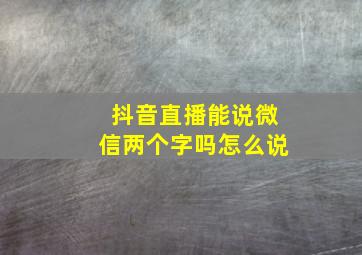 抖音直播能说微信两个字吗怎么说