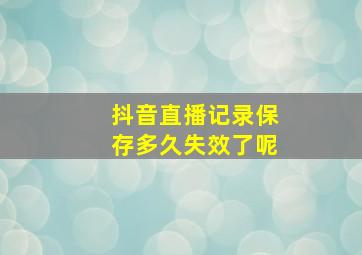 抖音直播记录保存多久失效了呢