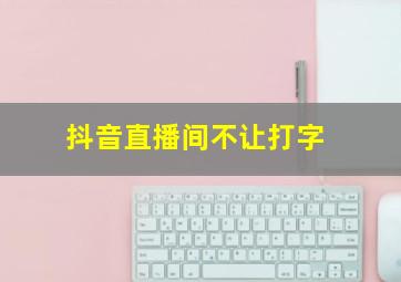 抖音直播间不让打字