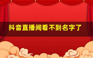 抖音直播间看不到名字了