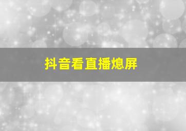 抖音看直播熄屏