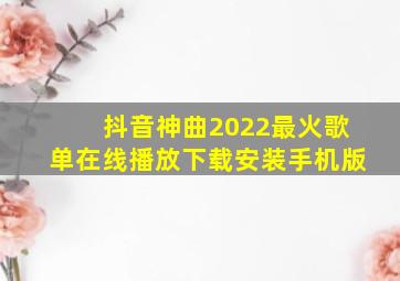 抖音神曲2022最火歌单在线播放下载安装手机版