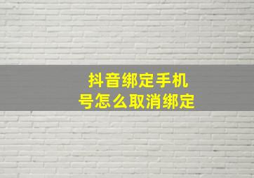 抖音绑定手机号怎么取消绑定