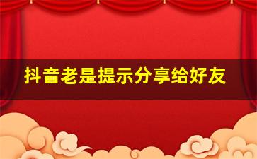 抖音老是提示分享给好友