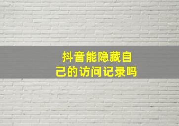 抖音能隐藏自己的访问记录吗