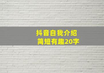 抖音自我介绍简短有趣20字