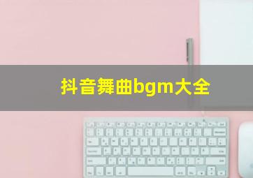 抖音舞曲bgm大全