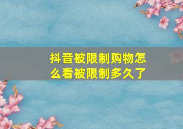 抖音被限制购物怎么看被限制多久了