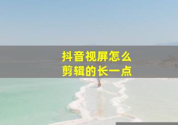 抖音视屏怎么剪辑的长一点