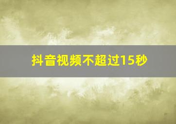 抖音视频不超过15秒