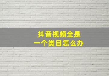 抖音视频全是一个类目怎么办