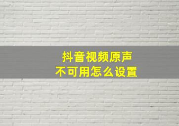 抖音视频原声不可用怎么设置