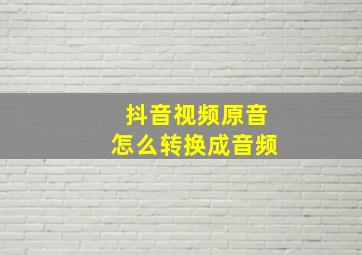 抖音视频原音怎么转换成音频