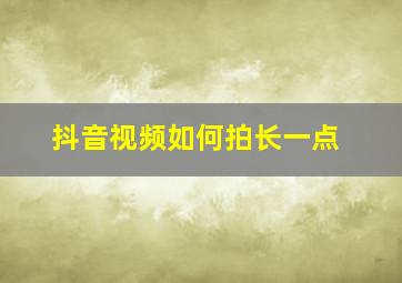 抖音视频如何拍长一点