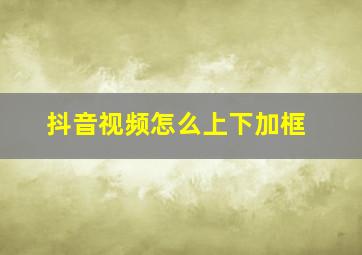 抖音视频怎么上下加框