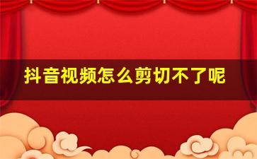 抖音视频怎么剪切不了呢