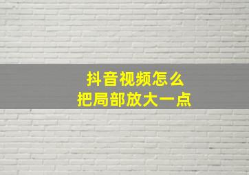 抖音视频怎么把局部放大一点