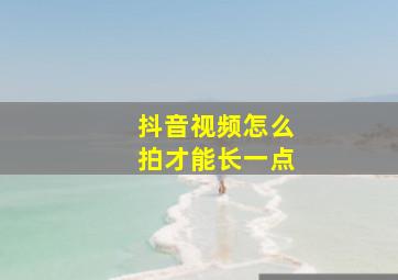 抖音视频怎么拍才能长一点