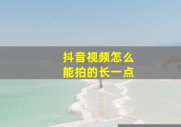 抖音视频怎么能拍的长一点