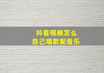 抖音视频怎么自己唱歌配音乐