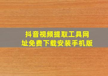 抖音视频提取工具网址免费下载安装手机版