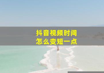 抖音视频时间怎么变短一点