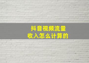 抖音视频流量收入怎么计算的