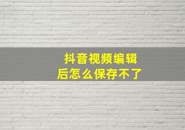 抖音视频编辑后怎么保存不了