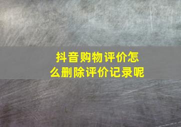 抖音购物评价怎么删除评价记录呢