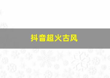 抖音超火古风