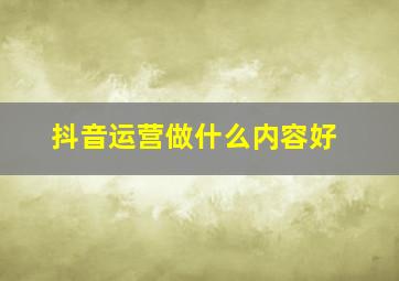 抖音运营做什么内容好