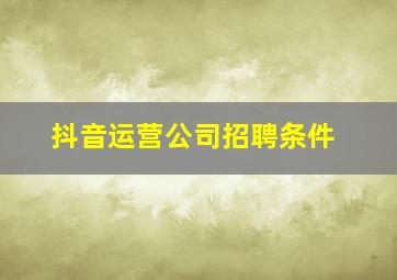 抖音运营公司招聘条件