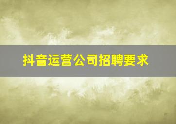 抖音运营公司招聘要求