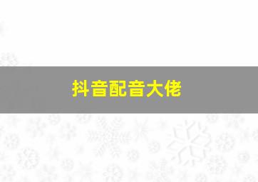 抖音配音大佬