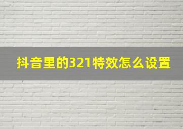 抖音里的321特效怎么设置