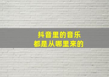 抖音里的音乐都是从哪里来的