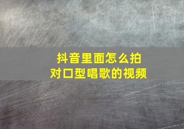 抖音里面怎么拍对口型唱歌的视频